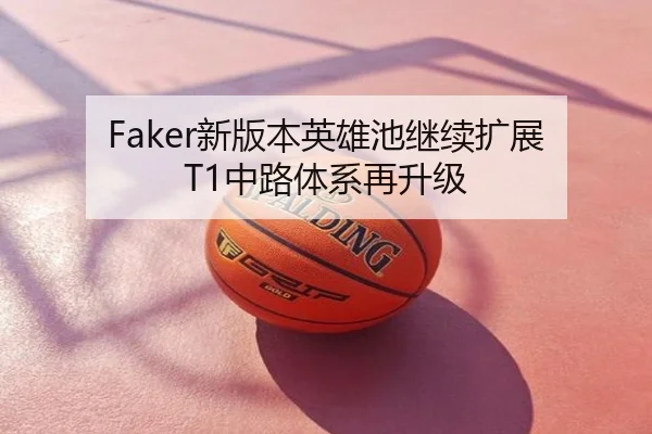 Faker新版本英雄池继续扩展 T1中路体系再升级