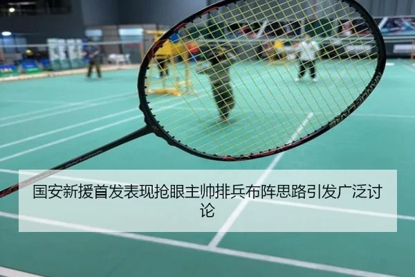 国安新援首发表现抢眼主帅排兵布阵思路引发广泛讨论
