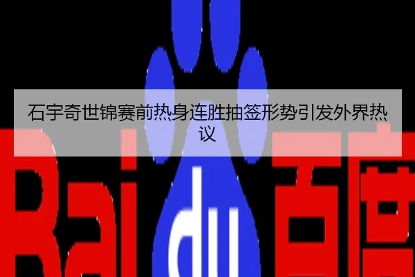 石宇奇世锦赛前热身连胜抽签形势引发外界热议