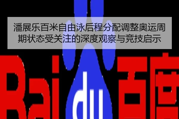 潘展乐百米自由泳后程分配调整奥运周期状态受关注的深度观察与竞技启示